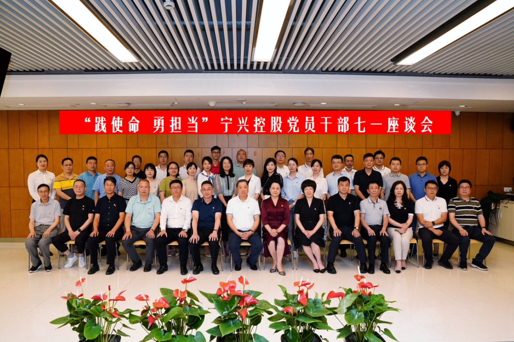 聚力发展践使命 攻坚突破显担当| 宁兴控股党委召开党员干部七一座谈会